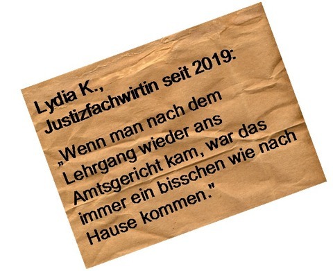 Statement Lydia K.: Wenn man nach dem Lehrgang wieder ans Amtsgericht kam, war das immer ein bisschen wie nach Hause kommen.