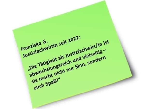 Franziska G., Justizfachwirtin seit 2022. Die Tätigkeit als Justizfachwirt/in ist abwechslungsreich und vielseitig. Sie macht nicht nur Sinn sondern auch Spaß